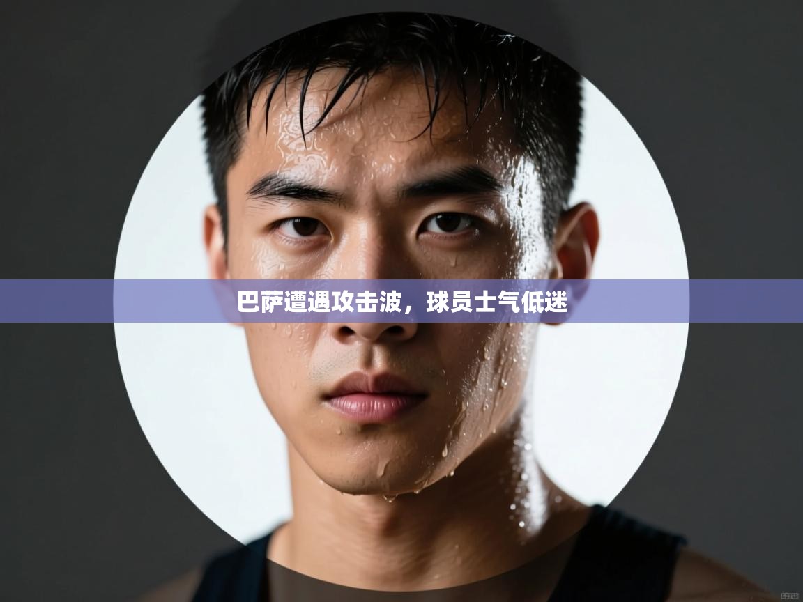 开运体育-巴萨遭遇攻击波，球员士气低迷