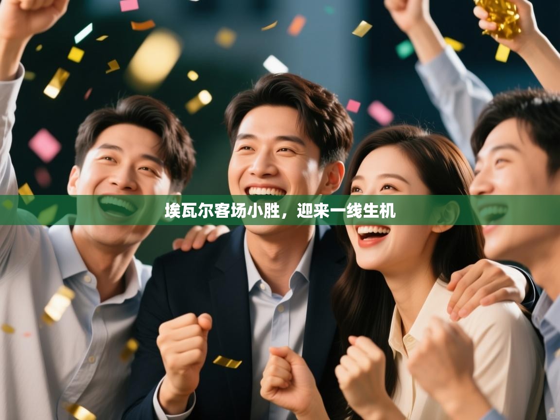 开云kaiyun体育app入口下载官网-埃瓦尔客场小胜，迎来一线生机