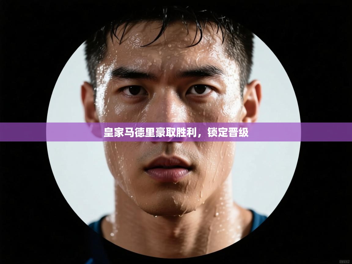 -皇家马德里豪取胜利，锁定晋级