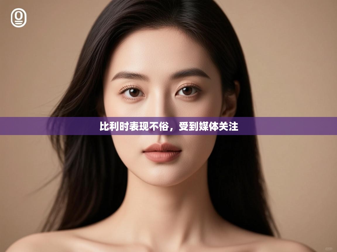 云开体育官网入口登录网页-比利时表现不俗,受到媒体关注 第3张