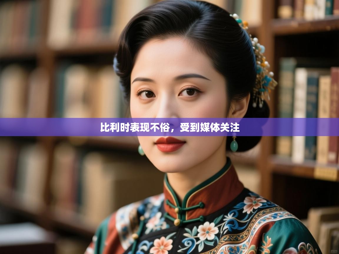 云开体育官网入口登录网页-比利时表现不俗,受到媒体关注 第4张