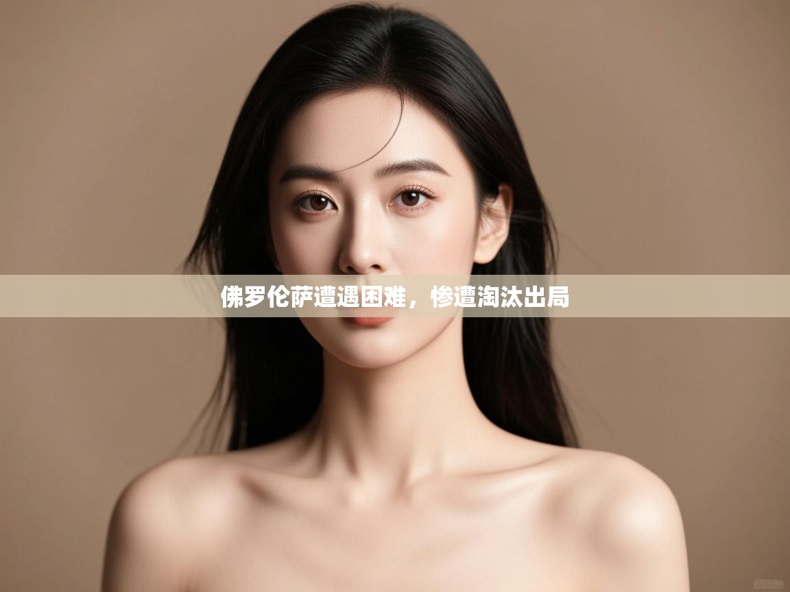 开云体育官方版下载-佛罗伦萨遭遇困难，惨遭淘汰出局