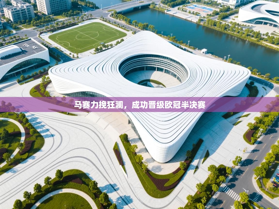 开云体育app-马赛力挽狂澜，成功晋级欧冠半决赛