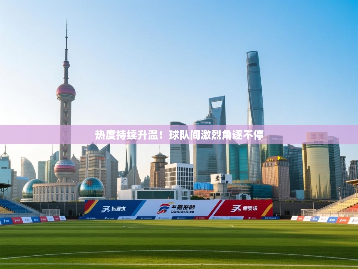 kaiyun开运·体育官方网站-热度持续升温!球队间激烈角逐不停 第4张