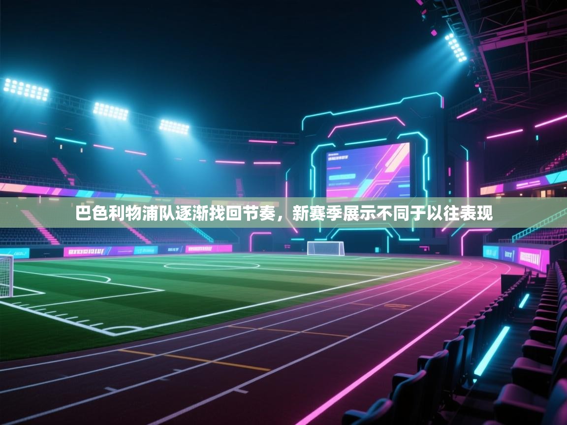 开云注册-巴色利物浦队逐渐找回节奏,新赛季展示不同于以往表现 第3张