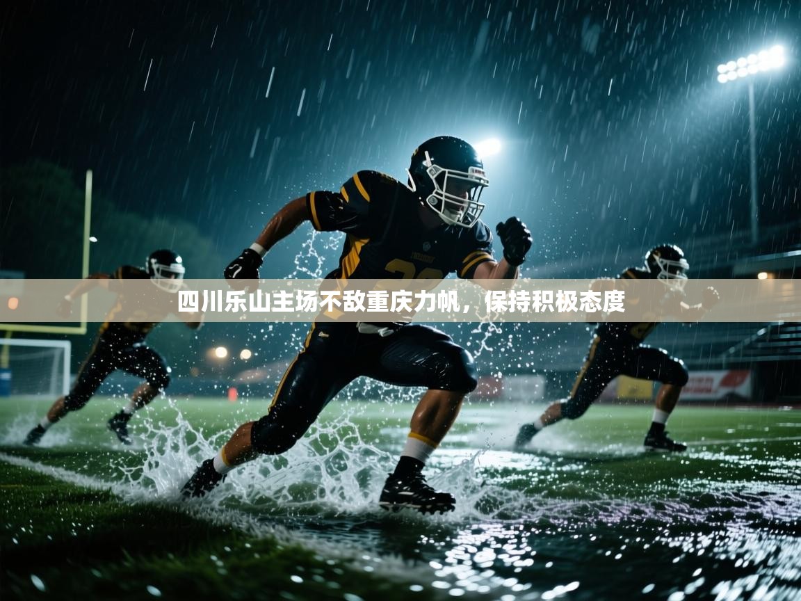 开云体育登录入口网址-四川乐山主场不敌重庆力帆，保持积极态度