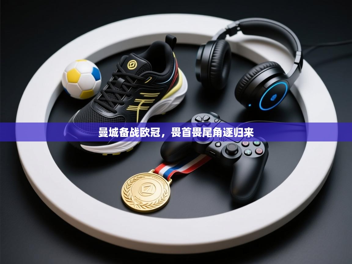 开云体育会员VIP开通-曼城备战欧冠，畏首畏尾角逐归来