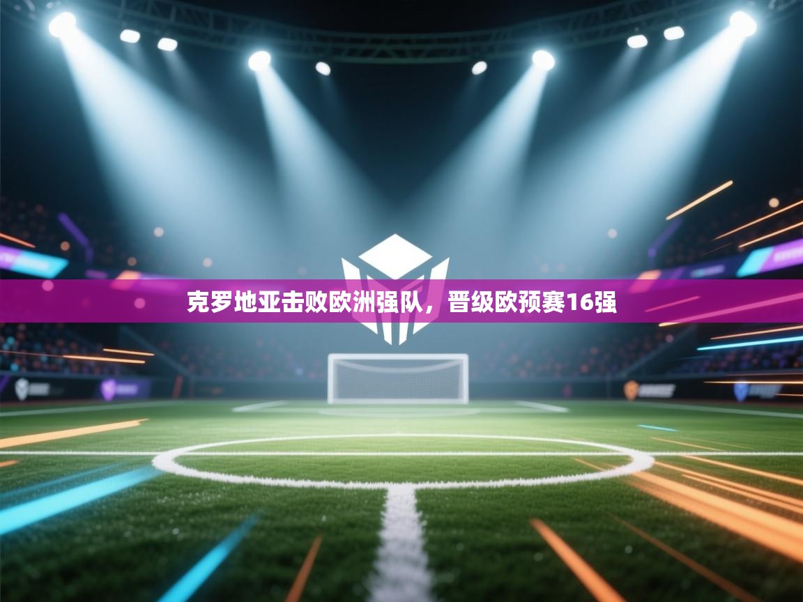 开云体育app下载入口-克罗地亚击败欧洲强队,晋级欧预赛16强 第2张