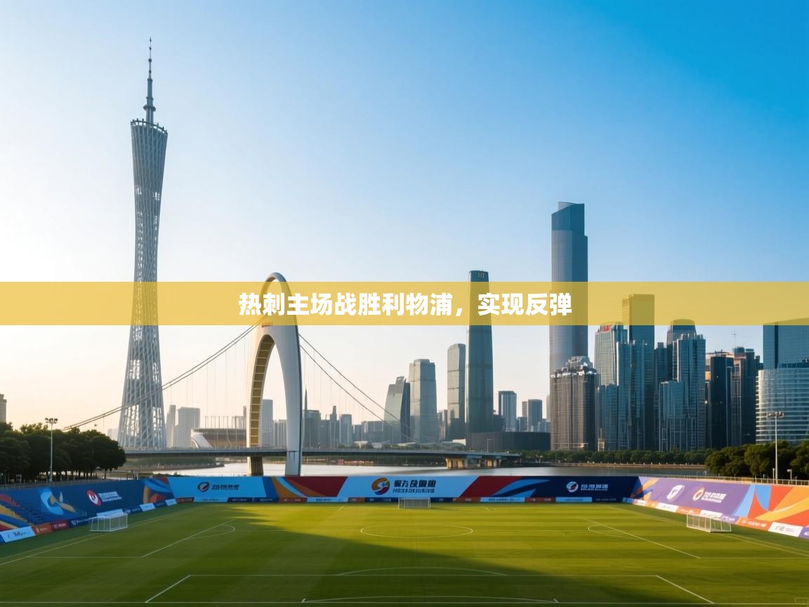 开云官网-热刺主场战胜利物浦，实现反弹