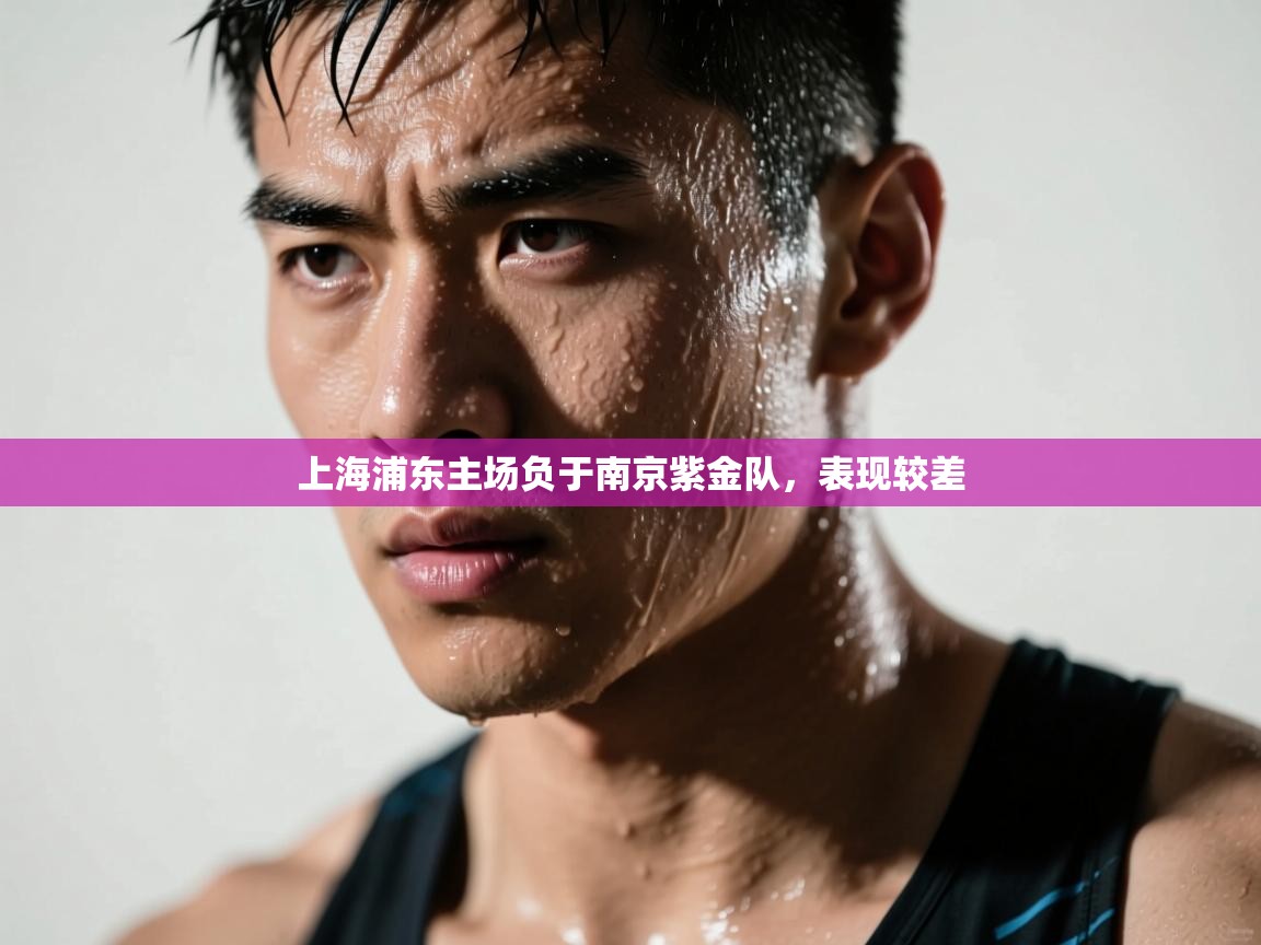 开云体育注册下载-上海浦东主场负于南京紫金队，表现较差  第4张