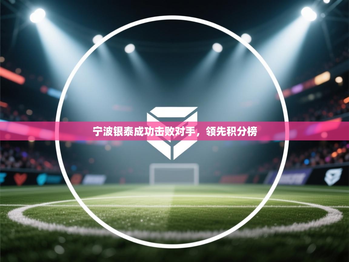 开云体育app下载-宁波银泰成功击败对手,领先积分榜 第1张