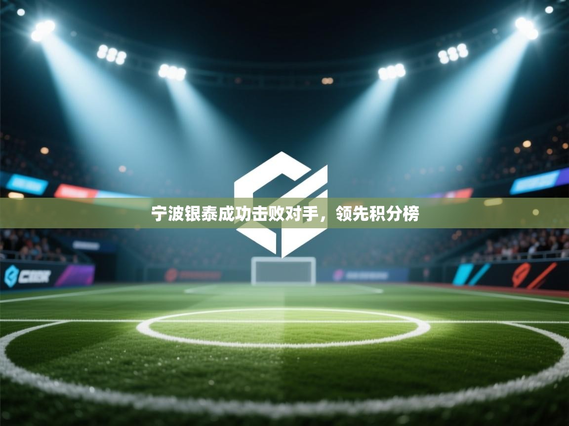 开云体育app下载-宁波银泰成功击败对手,领先积分榜 第4张