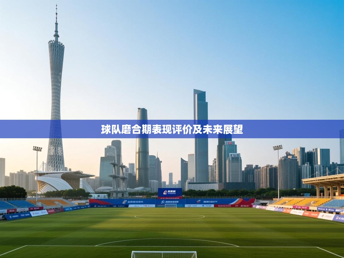 开云体育绑定手机指南-球队磨合期表现评价及未来展望  第2张