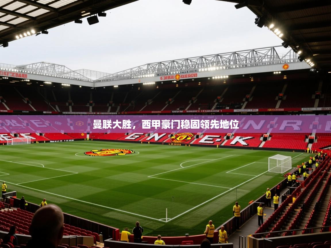 kaiyun开运·体育官方网站-曼联大胜，西甲豪门稳固领先地位