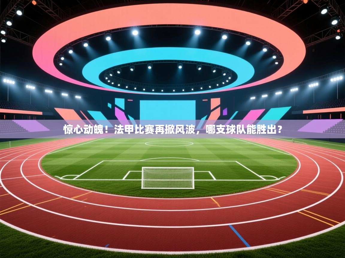 开云体育app官网入口-惊心动魄！法甲比赛再掀风波，哪支球队能胜出？  第1张