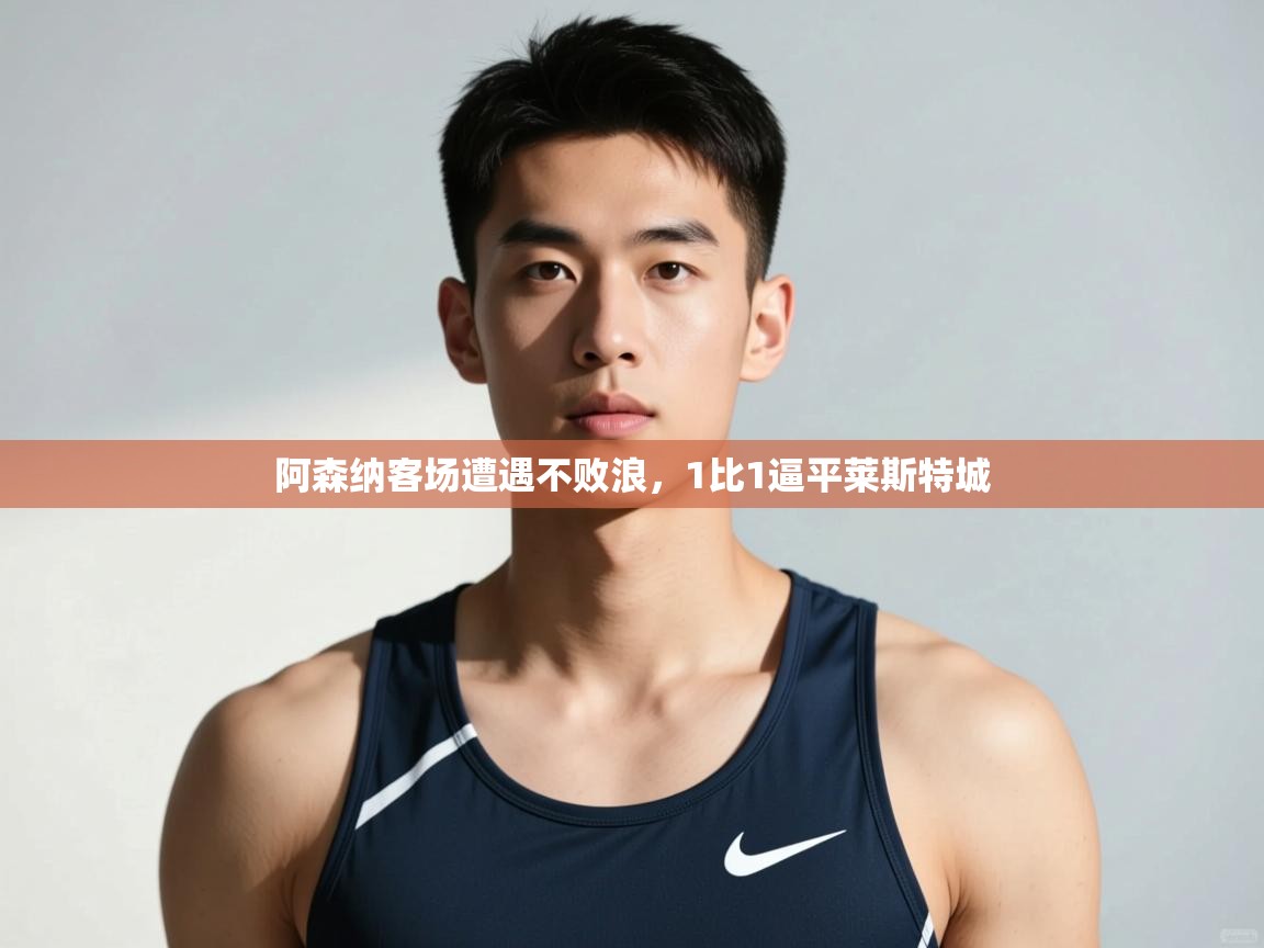 开云体育app安装-阿森纳客场遭遇不败浪，1比1逼平莱斯特城  第1张