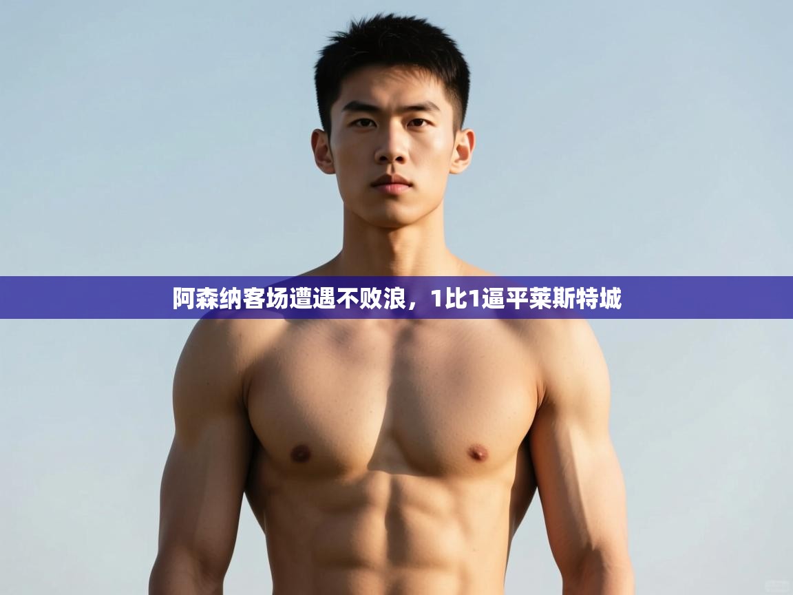 开云体育app安装-阿森纳客场遭遇不败浪，1比1逼平莱斯特城  第2张