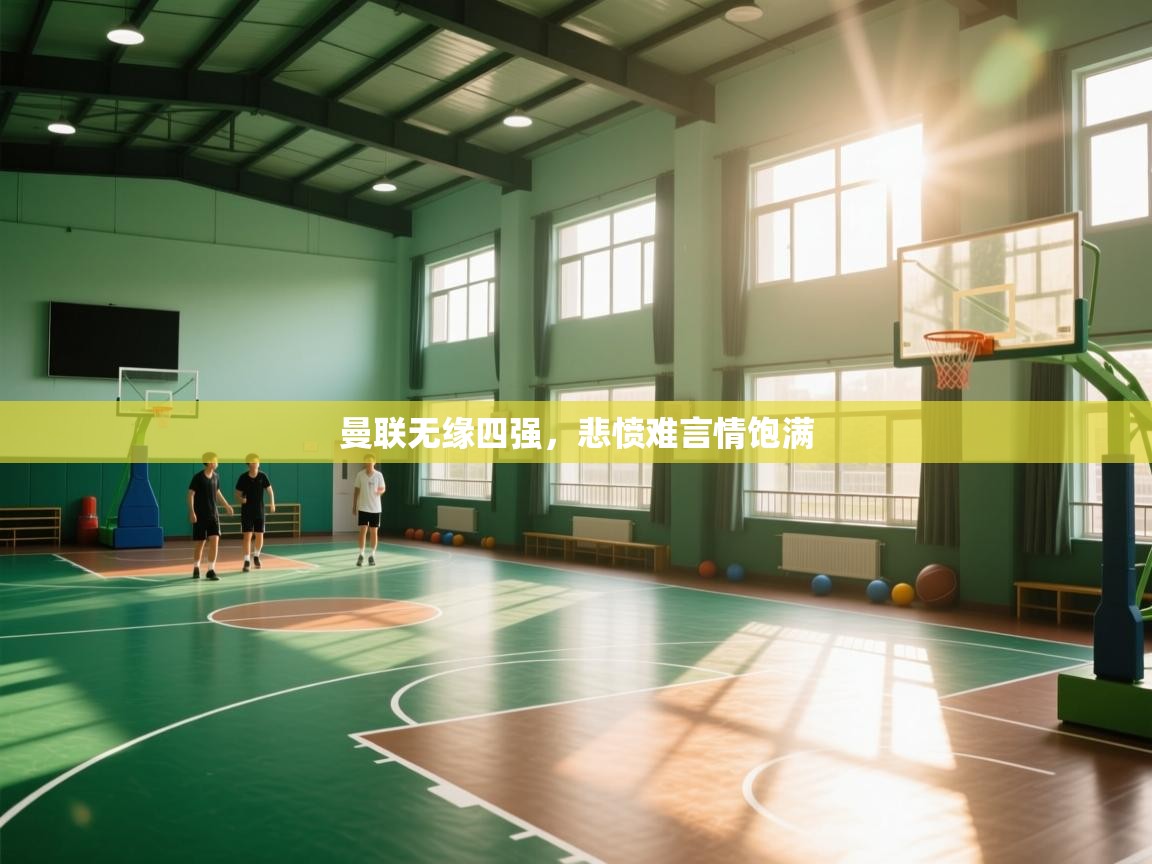 开云体育PC版网页版登录-曼联无缘四强，悲愤难言情饱满  第2张