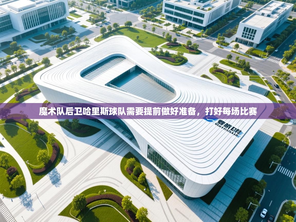 开云体育入口平台-魔术队后卫哈里斯球队需要提前做好准备，打好每场比赛  第2张