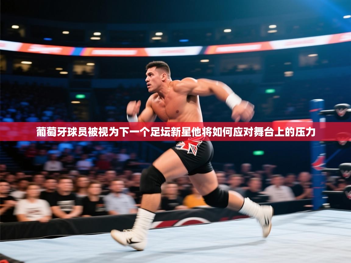 开云体育视频直播低延迟-葡萄牙球员被视为下一个足坛新星他将如何应对舞台上的压力 第3张