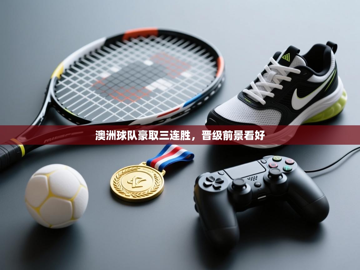 云开官网-澳洲球队豪取三连胜，晋级前景看好  第1张