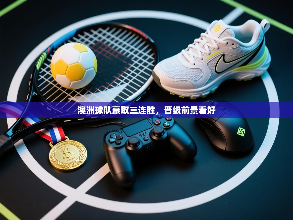 云开官网-澳洲球队豪取三连胜，晋级前景看好  第4张