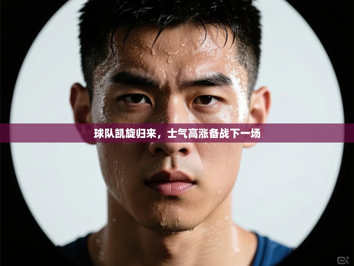 开云APP-球队凯旋归来,士气高涨备战下一场 第1张