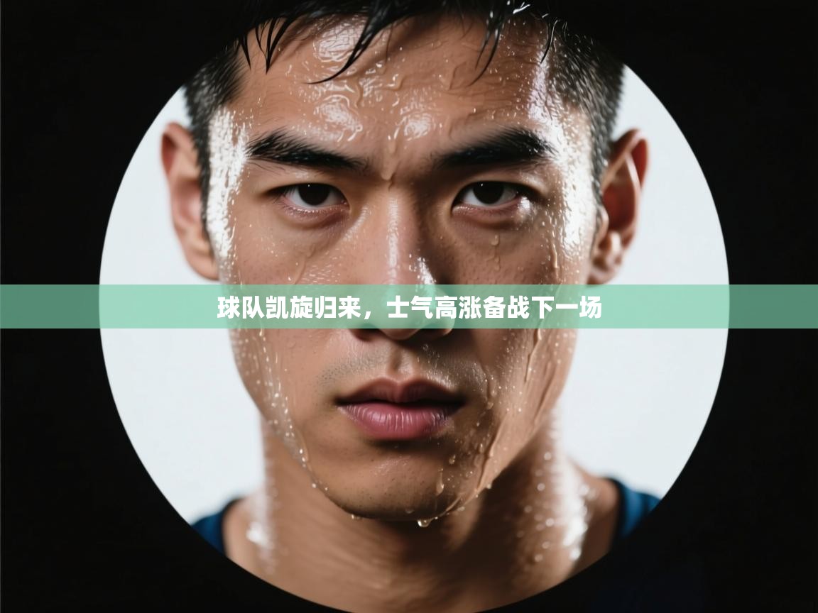 开云APP-球队凯旋归来,士气高涨备战下一场 第4张